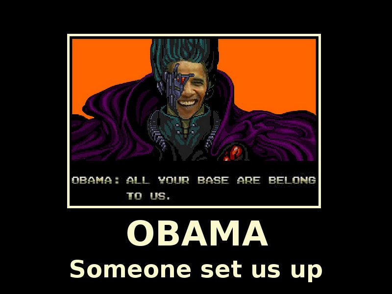 'OBAMA: All Your Base are Belong To us.'  OBAMA - Someone Set Us Up